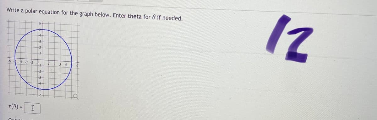12
Write a polar equation for the graph below. Enter theta for 0 if needed.
4-
-6 -5 -4 -3 -2 -1
2
-2
-4
r(0) = I
Ouonti
