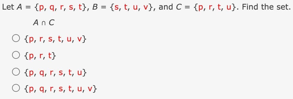 Let A
{p, q, r, s, t}, B = {s, t, u, v}, and C = {p, r, t, u}. Find the set.
An C
{p, r, s, t, u, v}
O {p, r, t}
{p, q, r, s, t, u}
{p, q, r, s, t, u, v}
