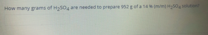 How many grams of H2SO4 are needed to prepare 952 g of a 14 % (m/m) H2SO4 solution?
