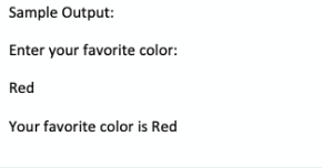 Sample Output:
Enter your favorite color:
Red
Your favorite color is Red
