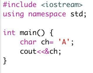 #include <iostream>
using namespace std;
int main() {
char ch= 'A';
cout<<&ch;
}
