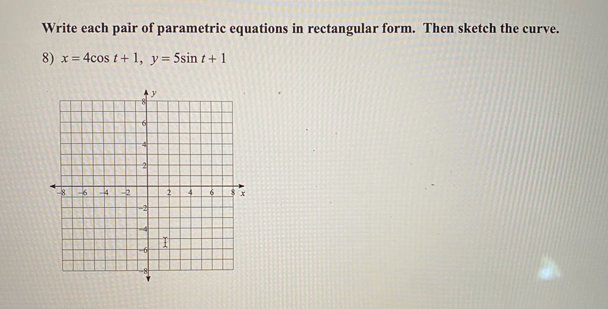 Write each pair of parametric equations in rectangular form. Then sketch the curve.
8) x= 4cos t+ 1, y= 5sin t+ 1
-6
6
