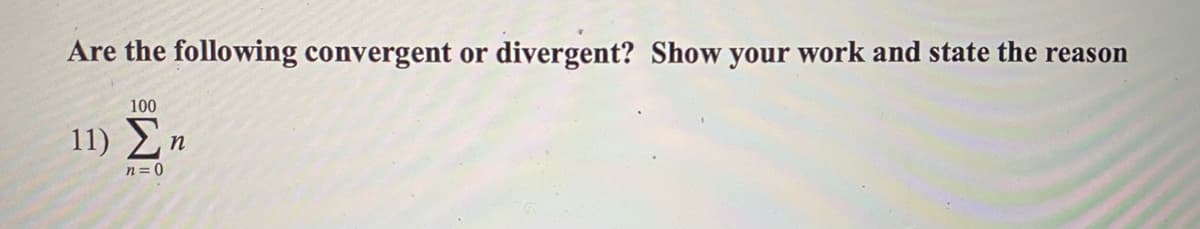 Are the following convergent or
divergent? Show your work and state the reason
100
11) Ση
n=0
