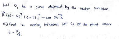 Let
be a
curve defined by the vector function
(t)= 6ti + çin 2t -cos 2+ k
and Find the moving trihedral for G at the point where
t..