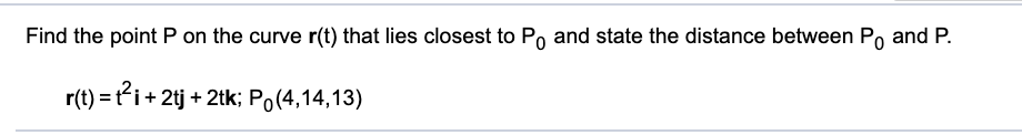 Find the
point P on the
curve r(t) that lies closest to
Po and state
the distance between Po and P.
r(t) = i+ 2tj + 2tk; Po(4,14,13)
