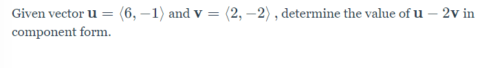 Given vector u
(6, –1) and v =
(2, –2) , determine the value of u - 2v in
component form.
