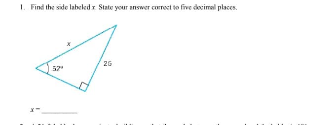 1. Find the side labeled x. State your answer correct to five decimal places.
25
52°
x =
