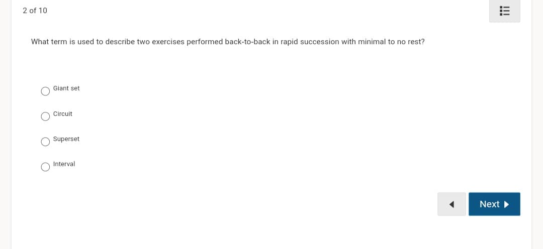 2 of 10
What term is used to describe two exercises performed back-to-back in rapid succession with minimal to no rest?
Giant set
Circuit
Superset
Interval
Next ▶