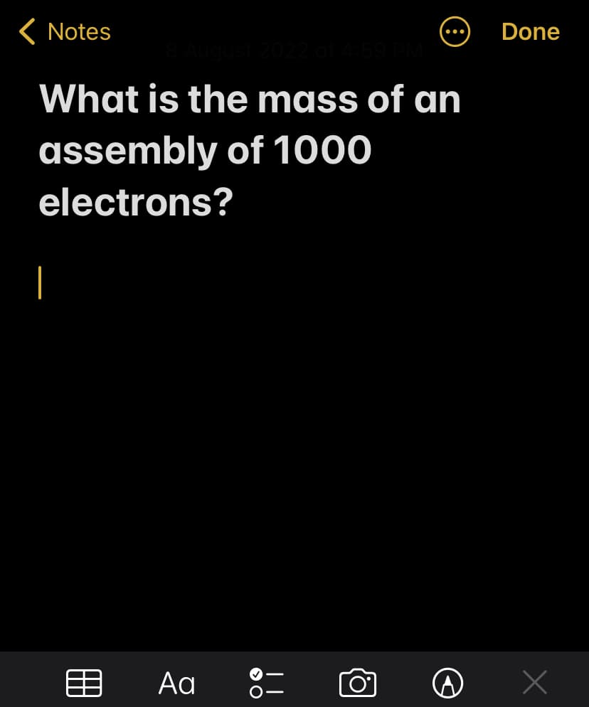 < Notes
8 August 2022 at 4:59 PM
What is the mass of an
assembly of 1000
electrons?
|
Ad
> O
||
Done
x