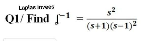 Laplas invees
Q1/ Find 1
=
s²
(s+1)(S-1)²