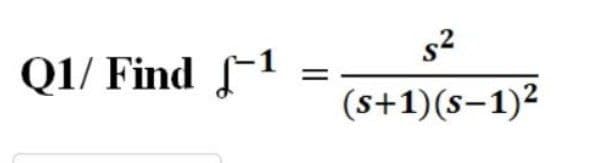 Q1/ Find -1
=
s²
(s+1)(S-1)²