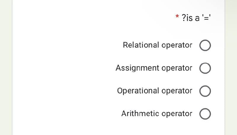 * ?is a '='
Relational operator O
Assignment operator O
Operational operator O
Arithmetic operator O