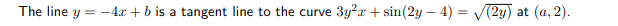 The line y = -4x + b is a tangent line to the curve
3y²r + sin(2y – 4) = V(2y) at (a, 2).
