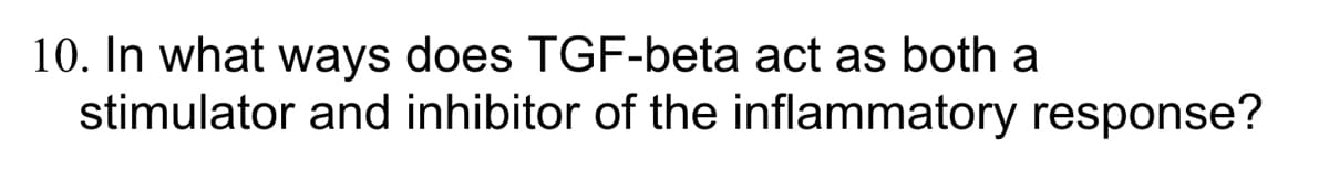 10. In what ways does TGF-beta act as both a
stimulator and inhibitor of the inflammatory response?
