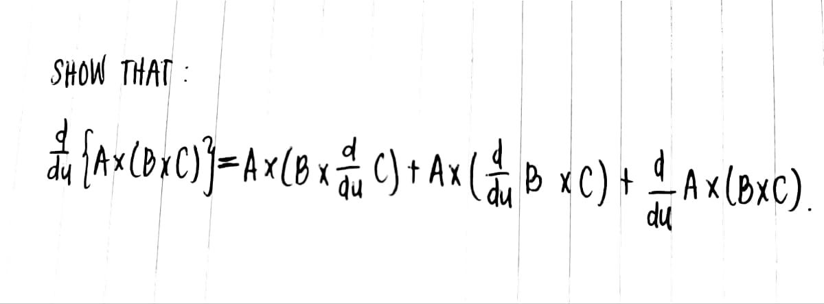 SHOW THAT:
[Ax (BxC)] = A x (B x (C) + Ax ( √ B XC) + — AX (BXC)
du