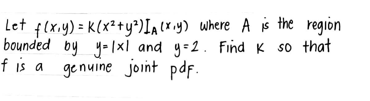 Let f(x,y) = K (x² + y²) IA (x,y) where A is the region
bounded by y=1x1 and y=2. Find K so that
f is a
genuine joint pdf.