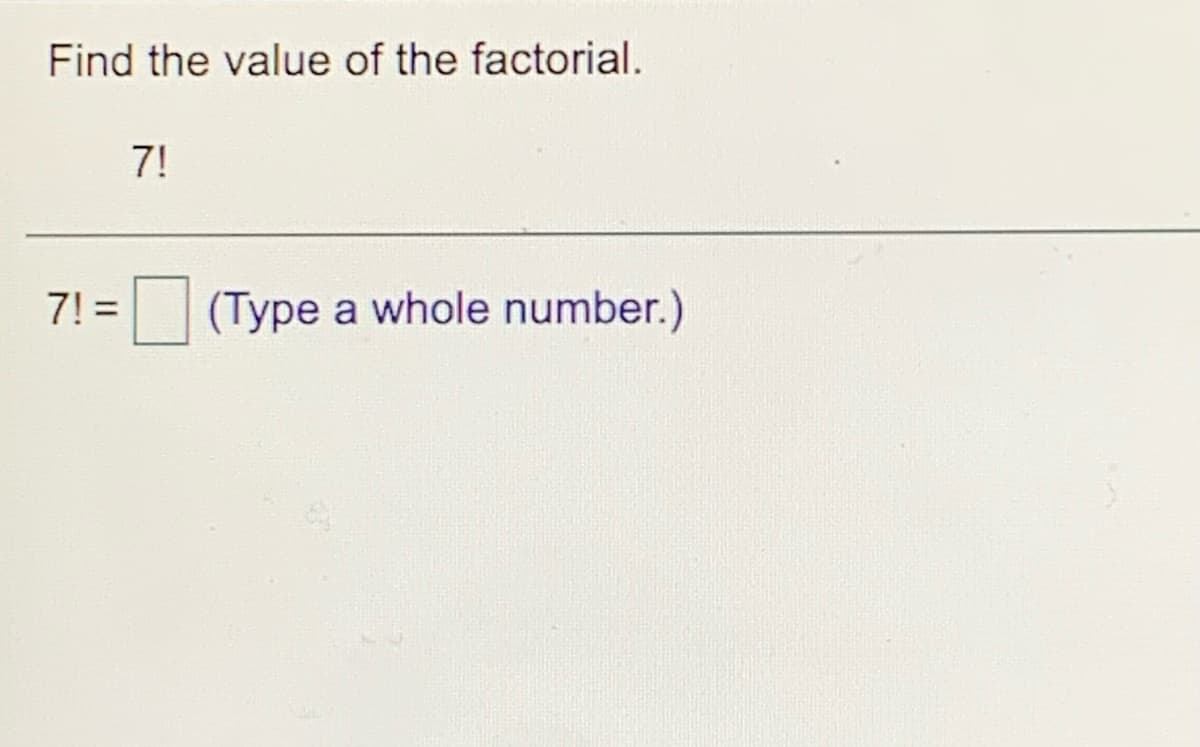 Find the value of the factorial.
7!
7! =
(Type a whole number.)
