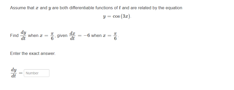 Assume that x and y are both differentiable functions of t and are related by the equation
y = cos (3x).
dy
Find when x
dt
dy
dt
=
Enter the exact answer.
= Number
픔,
given
dx
dt
=
-6 when x
=
6