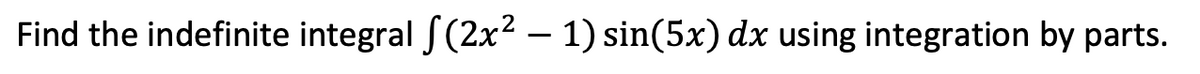 Find the indefinite integral f(2x² – 1) sin(5x) dx using integration by parts.
