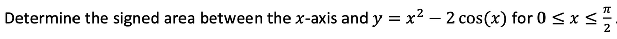Determine the signed area between the x-axis and y = x² – 2 cos(x) for 0 <x <
