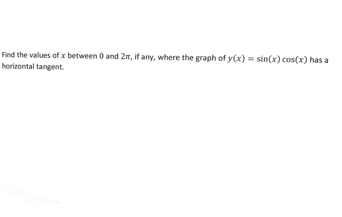 Find the values of x between 0 and 2n, if any, where the graph of y(x) = sin(x) cos(x) has a
horizontal tangent.
