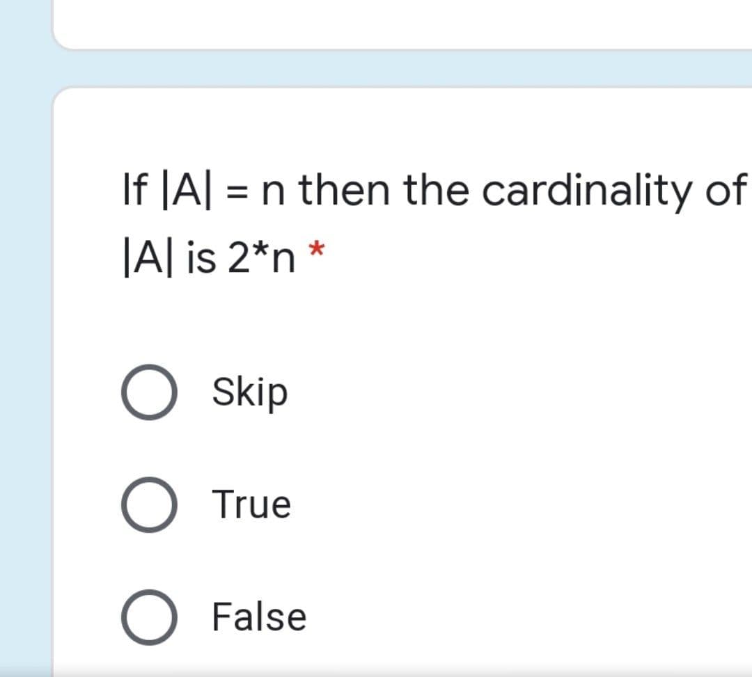 If JA| = n then the cardinality of
|A| is 2*n *
Skip
True
O False
