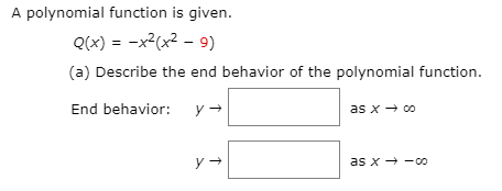A polynomial function is given.
Q(x) = -x²(x² – 9)
(a) Describe the end behavior of the polynomial function.
End behavior:
as x + co
as x - -co
