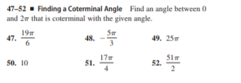 47-52 - Finding a Coterminal Angle Find an angle between 0
and 27 that is coterminal with the given angle.
19
47.
6
48.
49. 25т
50. 10
177
51.
517
52.
