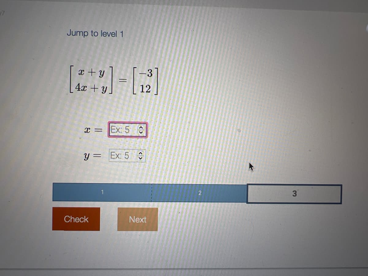 Jump to level 1
x+y
4x+y]
=
x= Ex: 5
y = Ex: 5
Check
-3
12
Next
2
3