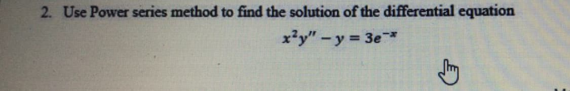 2. Use Power series method to find the solution of the differential equation
x'y"-y 3e*
