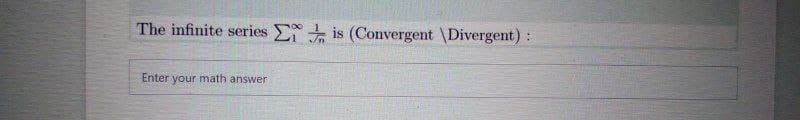 The infinite series E is (Convergent \Divergent):
Enter your math answer
