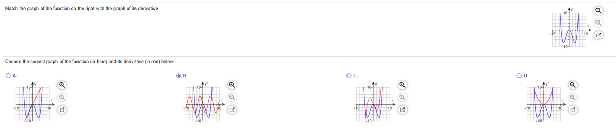 Match the graph of the function on the right with the graph of its derivative.
10-
-10
10
10 ||||
Choose the correct graph of the function (in blue) and its derivative (in red) below.
O A.
O B.
OC.
OD.
104
10-
10
10-
-10
10
10
