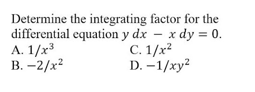 Determine the integrating factor for the
differential equation y dx - x dy = 0.
А. 1/х3
В. —2/x2
|
С. 1/x2
D. -1/ху?
