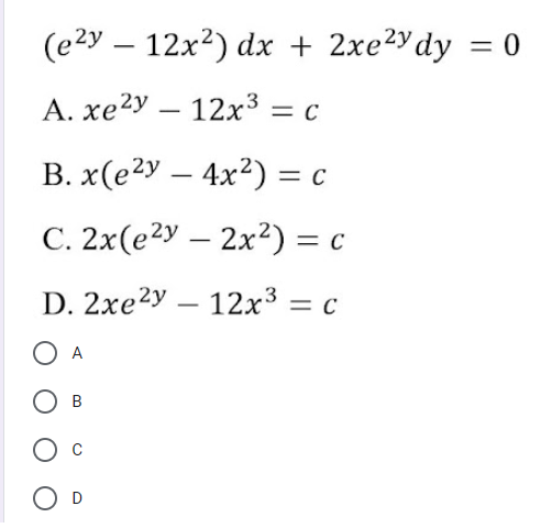 (e2y – 12x2) dx + 2xe2ydy = 0
A. xe2y – 12x3 = c
-
B. x(e2y – 4x2) = c
C. 2x(e2y – 2x2) = c
D. 2xe2y – 12x³ = c
O A
D
