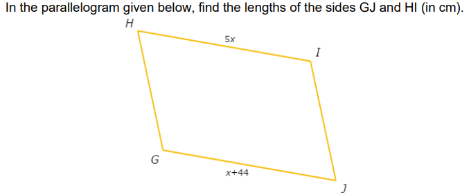 In the parallelogram given below, find the lengths of the sides GJ and HI (in cm).
H
5x
I
G
x+44
