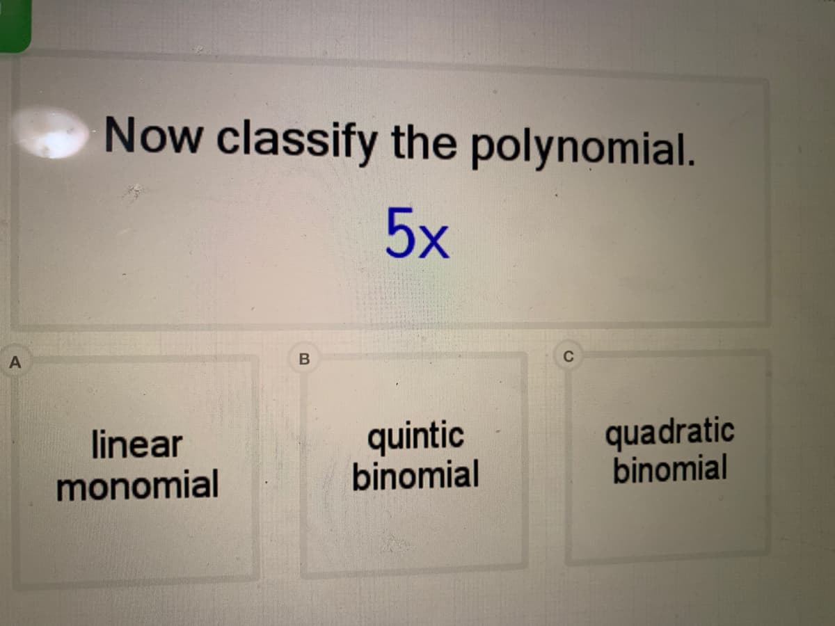 Now classify the polynomial.
5х
C
linear
monomial
quintic
binomial
quadratic
binomial

