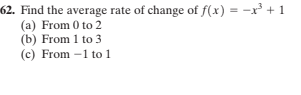 62. Find the average rate of change of f(x) = -x³ + 1
(a) From 0 to 2
(b) From 1 to 3
(c) From -1 to 1
