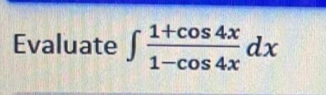 Evaluate f
1+cos 4x
dx
1-cos 4x
