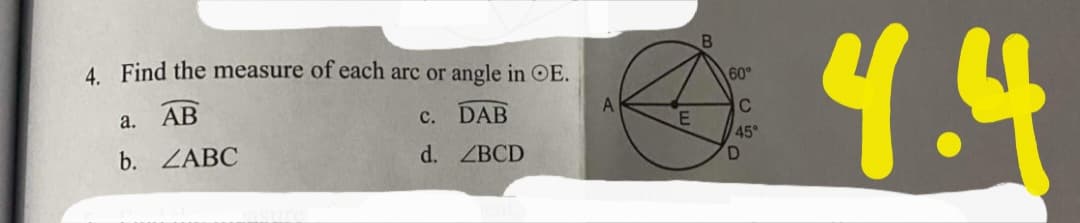 4.4
4. Find the measure of each arc or angle in OE.
60°
A
АВ
c. DAB
a.
45°
b. ZABC
d. ZBCD
