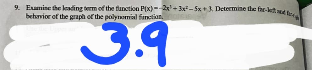9. Examine the leading term of the function P(x)=-2x³+ 3x² - 5x+3. Determine the far-left and s
behavior of the graph of the polynomial function.
3.9
