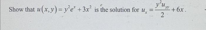 y'u
Show that u(x, y) = y²e* + 3x² is the solution for u =
2
+6x.