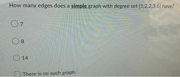 How many edges does a simple graph with degree set (1,2,2,3,6} have?
07
8
14
There is no such graph.
