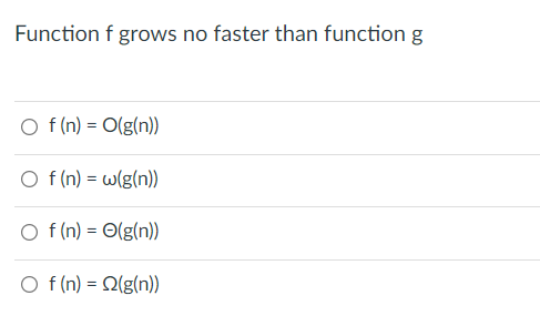 Function f grows no faster than function g
O f (n) = O(g(n))
O f (n) = w(g(n))
O f(n) = O(g(n))
O f (n) = Q(g(n))
%3D
