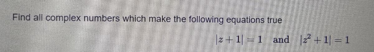 Find all complex numbers which make the following equations true
|z+1=1 and +1| = 1
