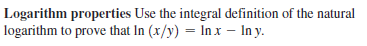Logarithm properties Use the integral definition of the natural
logarithm to prove that In (x/y) = In x - In y.
