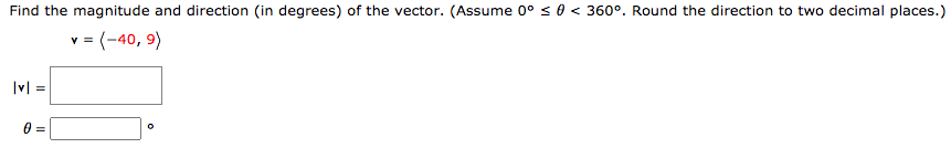 Find the magnitude and direction (in degrees) of the vector. (Assume 0° s 0 < 360°. Round the direction to two decimal places.)
= (-40, 9)
V =
|v| =
