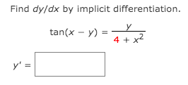 Find dy/dx by implicit differentiation.
tan(x - y) =
4 + x2
y' =
