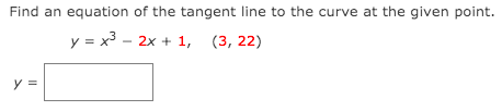 Find an equation of the tangent line to the curve at the given point.
y = x3 - 2x + 1, (3, 22)
y =
