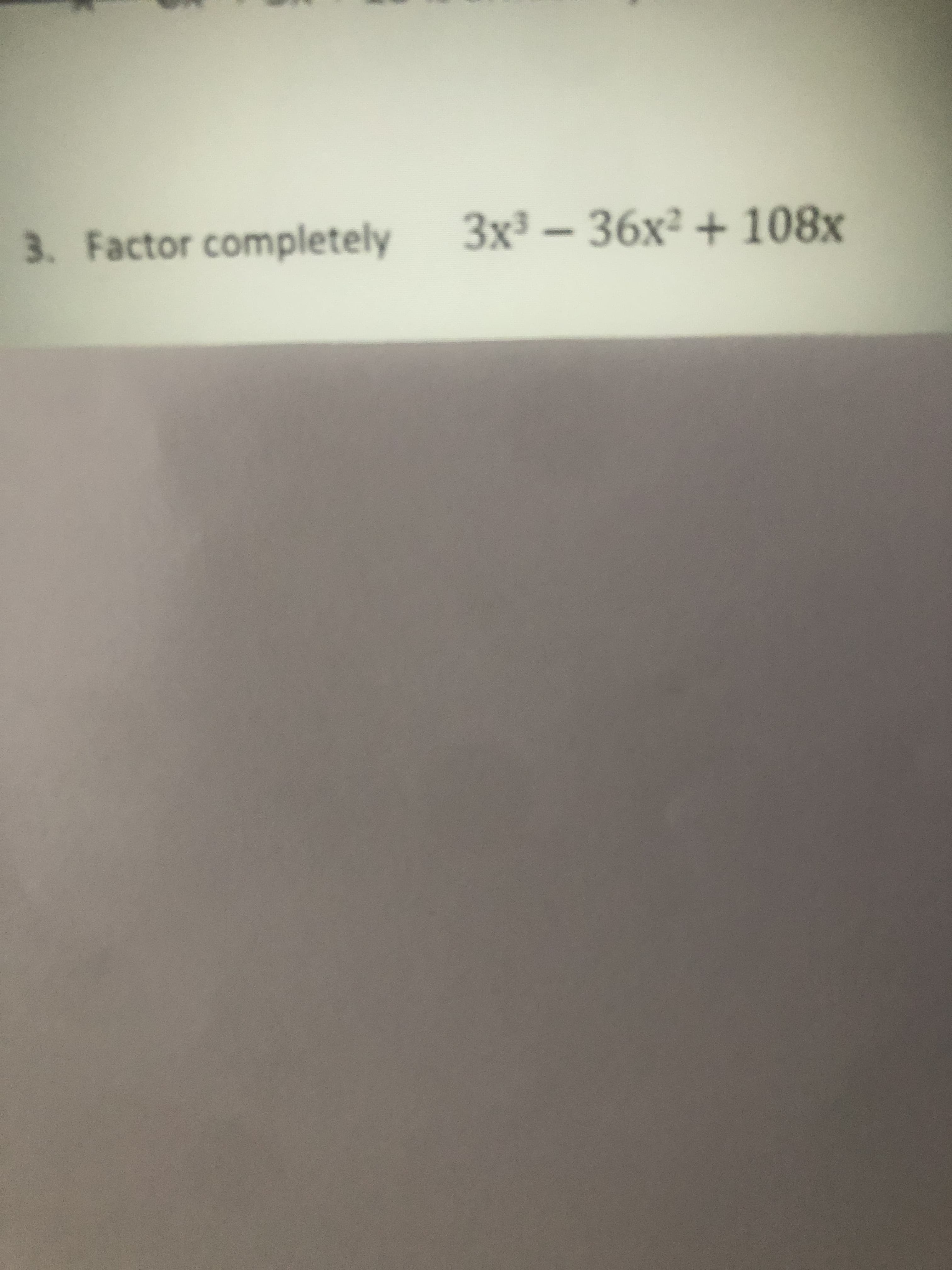 3. Factor completely
3x³ – 36x² + 108x
