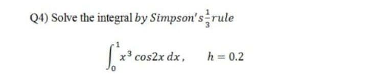 Q4) Solve the integral by Simpson's rule
x3
cos2x dx,
h 0.2
